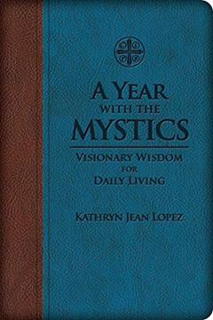 A Year With the Mystics: Visionary Wisdom for Daily Living, written by Kathryn Jean Lopez