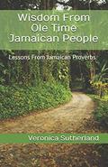 Read Wisdom From Ole Time Jamaican People: Lessons From Jamaican Proverbs, written by Veronica V. Sutherland M.Ed.