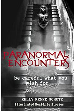 Paranormal Encounters: Be Careful What You Wish For, written by Dr. Kelly Renee Schutz