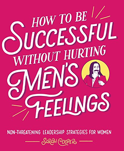Read How to Be Successful without Hurting Men's Feelings: Non-threatening Leadership Strategies for Women, written by Sarah Cooper