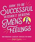 Read How to Be Successful without Hurting Men's Feelings: Non-threatening Leadership Strategies for Women, written by Sarah Cooper