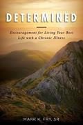 Read Determined: Encouragement for Living Your Best Life with a Chronic Illness, written by Mr. Mark K Fry Sr.