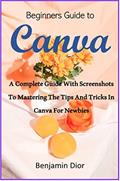 Read Beginners Guide to Canva: A Complete Guide with Screenshots to Mastering The Tips and Tricks In Canva for Newbies, written by Benjamin Dior Read Beginners Guide to Canva: A Complete Guide with Screenshots to Mastering The Tips and Tricks In Canva for Newbies, written by Benjamin Dior