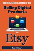 Read Beginner's Guide To Selling Digital Products On Etsy (Beginner Guide Books), written by Ann Eckhart