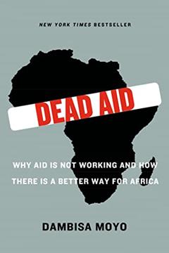 Dead Aid: Why Aid Is Not Working and How There Is a Better Way for Africa, written by Dambisa Moyo