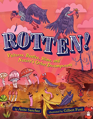 Read Rotten!: Vultures, Beetles, Slime, and Nature's Other Decomposers, written by Anita Sanchez Read Rotten!: Vultures, Beetles, Slime, and Nature's Other Decomposers, written by Anita Sanchez