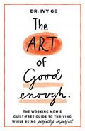 Read The Art of Good Enough: The Working Mom's Guilt-Free Guide to Thriving While Being Perfectly Imperfect, written by Dr. Ivy Ge