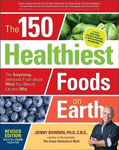 The 150 Healthiest Foods on Earth: The Surprising, Unbiased Truth about What You Should Eat and Why, written by Jonny Bowden
