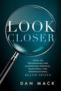 Read Look Closer: Ideas on Reexamining and Eliminating Personal, Relational, and Organizational Blind Spots, written by Dan Mack Read Look Closer: Ideas on Reexamining and Eliminating Personal, Relational, and Organizational Blind Spots, written by Dan Mack