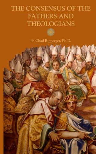 Read The Consensus of the Fathers and Theologians, written by Fr. Chad Alec Ripperger PhD