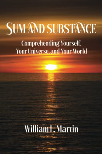 Read Sum and Substance: Comprehending Yourself, Your Universe and Your World, written by William L Martin Read Sum and Substance: Comprehending Yourself, Your Universe and Your World, written by William L Martin