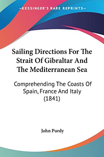 Read Sailing Directions For The Strait Of Gibraltar And The Mediterranean Sea: Comprehending The Coasts Of Spain, France And Italy (1841), written by John Purdy