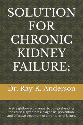 Read SOLUTION FOR CHRONIC KIDNEY FAILURE;: A straightforward manual to comprehending the causes, symptoms, diagnosis, prevention, and effective treatment of chronic renal failure., written by Dr. Ray K. Anderson Read SOLUTION FOR CHRONIC KIDNEY FAILURE;: A straightforward manual to comprehending the causes, symptoms, diagnosis, prevention, and effective treatment of chronic renal failure., written by Dr. Ray K. Anderson