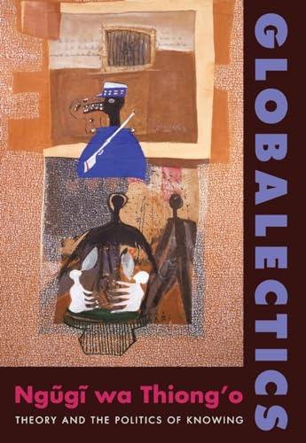 Read Globalectics: Theory and the Politics of Knowing (The Wellek Library Lectures), written by Ngugi wa Thiong'o