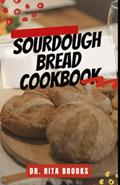 Read Sourdough Bread Cookbook: A Beginner's Guide to Delicious Handcrafted Bread with Minimal Kneading (with Pictures), written by Dr. Rita Brooks