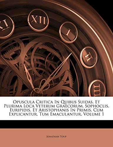 Read Opuscula Critica In Quibus Suidas, Et Plurima Loca Veterum Graecorum, Sophoclis, Euripidis, Et Aristophanis In Primis, Cum Explicantur, Tum Emaculantur, Volume 1, written by Jonathan Toup Read Opuscula Critica In Quibus Suidas, Et Plurima Loca Veterum Graecorum, Sophoclis, Euripidis, Et Aristophanis In Primis, Cum Explicantur, Tum Emaculantur, Volume 1, written by Jonathan Toup