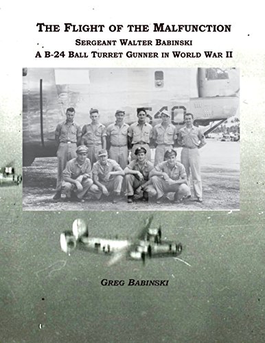 Read The Flight of the Malfunction: Sergeant Walter Babinski - A B-24 Ball Turret Gunner in WWII, written by Greg Babinski Read The Flight of the Malfunction: Sergeant Walter Babinski - A B-24 Ball Turret Gunner in WWII, written by Greg Babinski