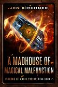 Read A Madhouse of Magical Malfunction: A Comedic Fantasy Thriller (Interns of Magic Engineering Book 2), written by Jen Kirchner