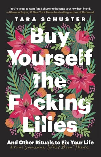 Read Buy Yourself the F*cking Lilies: And Other Rituals to Fix Your Life, from Someone Who's Been There, written by Tara Schuster