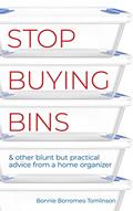 Read Stop Buying Bins: & other blunt but practical advice from a home organizer, written by Bonnie Borromeo Tomlinson