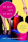Read To Buy or Not to Buy: Why We Overshop and How to Stop, written by April Lane Benson PhD