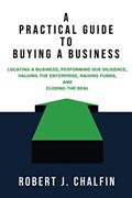 Read A Practical Guide to Buying a Business: Locating a Business, Performing Due Diligence, Valuing the Enterprise, Raising Funds, and Closing the Deal, written by Robert J. Chalfin
