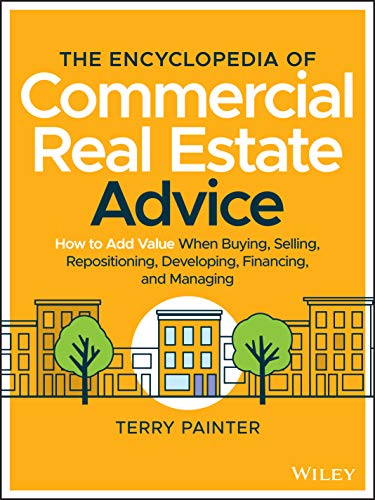Read The Encyclopedia of Commercial Real Estate Advice: How to Add Value When Buying, Selling, Repositioning, Developing, Financing, and Managing, written by Terry Painter