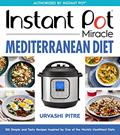 Read Instant Pot Miracle Mediterranean Diet Cookbook: 100 Simple and Tasty Recipes Inspired by One of the World's Healthiest Diets, written by Urvashi Pitre