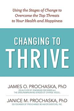 Changing to Thrive: Using the Stages of Change to Overcome the Top Threats to Your Health and Happiness, written by James O. Prochaska; Janice M. Prochaska