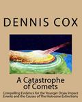 Read A Catastrophe Of Comets: Conclusive Evidence For The Younger Dryas Impact Events And The Causes Of The Holocene Extinctions, written by Dennis Cox