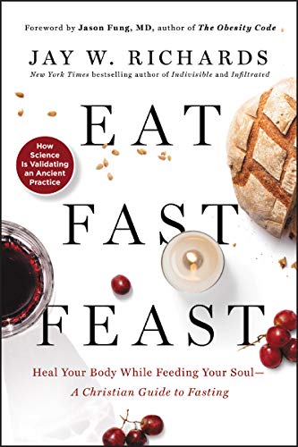 Read Eat, Fast, Feast: Heal Your Body While Feeding Your Soul?A Christian Guide to Fasting, written by Jay W. Richards Read Eat, Fast, Feast: Heal Your Body While Feeding Your Soul?A Christian Guide to Fasting, written by Jay W. Richards