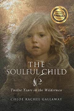 The Soulful Child: Twelve Years in the Wilderness, written by Chloe Rachel Gallaway