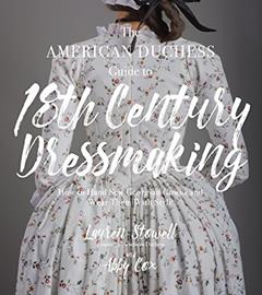 The American Duchess Guide to 18th Century Dressmaking: How to Hand Sew Georgian Gowns and Wear Them With Style, written by Lauren Stowell; Abby Cox