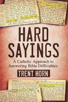 Hard Sayings- A Catholic Approach to Answering Bible Difficulties, written by Trent Horn