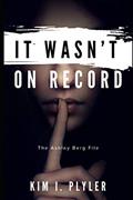 Read IT WASN'T ON RECORD: THE ASHLEY BERG FILE, written by Kim I Plyler