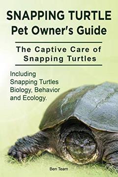 Snapping Turtle Pet Owners Guide. The Captive Care of Snapping Turtles. Including Snapping Turtles Biology, Behavior and Ecology., written by Ben Team