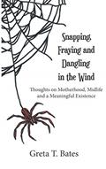 Read Snapping, Fraying and Dangling in the Wind: Thoughts on Motherhood, Midlife and a Meaningful Existence, written by Greta T. Bates