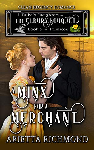 Read A Minx for a Merchant : Book 5: Primrose: Clean Regency Romance (A Duke's Daughters - The Elbury Bouquet), written by Arietta Richmond Read A Minx for a Merchant : Book 5: Primrose: Clean Regency Romance (A Duke's Daughters - The Elbury Bouquet), written by Arietta Richmond