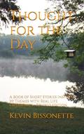Read Thought for the Day: A Book of Short Stories Inspired by Themes with Real Life Experiences, written by Kevin Bissonette