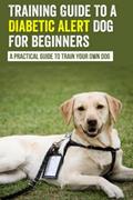 Read Training Guide To A Diabetic Alert Dog For Beginners : A Practical Guide To Train Your Own Dog, written by Malisa Ridlen