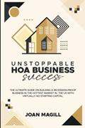 Read UNSTOPPABLE HOA BUSINESS SUCCESS: THE ULTIMATE GUIDE ON BUILDING A RECESSION-PROOF BUSINESS IN THE HOTTEST MARKET IN THE US WITH VIRTUALLY NO STARTING CAPITAL, written by Joan Magill