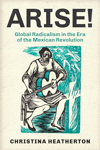 Read Arise!: Global Radicalism in the Era of the Mexican Revolution (American Crossroads) (Volume 66), written by Christina Heatherton Read Arise!: Global Radicalism in the Era of the Mexican Revolution (American Crossroads) (Volume 66), written by Christina Heatherton