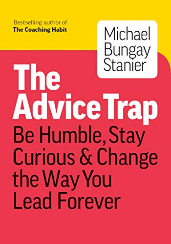 Read The Advice Trap: Be Humble, Stay Curious & Change the Way You Lead Forever, written by Michael Bungay Stanier