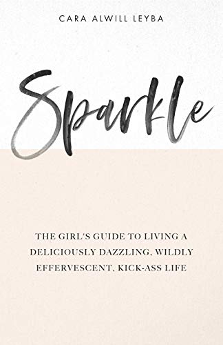 Read Sparkle: The Girl's Guide to Living a Deliciously Dazzling, Wildly Effervescent, Kick-Ass Life, written by Cara Alwill Leyba