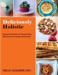 Read Deliciously Holistic: Healing Foods Recipes And Lifestyle Tips To Help Increase Your Energy And Immunity!, written by Alexander, CHFS, Shelley