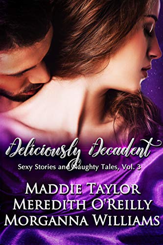 Read Deliciously Decadent (Sexy Stories and Naughty Tales Book 3), written by Maddie Taylor; Meredith O'Reilly; Morganna Williams Read Deliciously Decadent (Sexy Stories and Naughty Tales Book 3), written by Maddie Taylor; Meredith O'Reilly; Morganna Williams