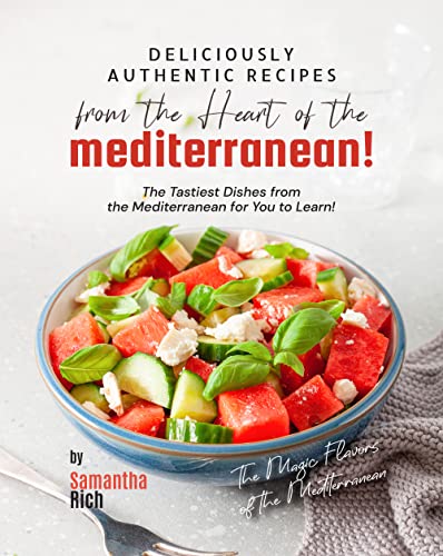 Read Deliciously Authentic Recipes from the Heart of the Mediterranean: The Tastiest Dishes from the Mediterranean for You to Learn! (The Magic Flavors of the Mediterranean), written by Samantha Rich