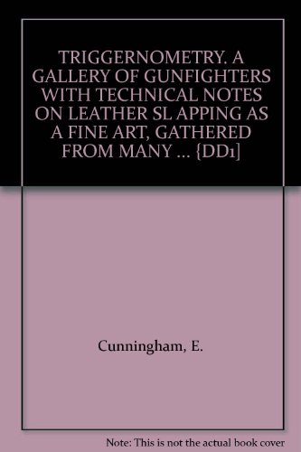 Read TRIGGERNOMETRY. A GALLERY OF GUNFIGHTERS WITH TECHNICAL NOTES ON LEATHER SL APPING AS A FINE ART, GATHERED FROM MANY ... {DD1], written by E. Cunningham