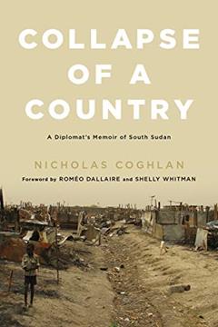 Collapse of a Country: A Diplomat's Memoir of South Sudan, written by Nicholas Coghlan