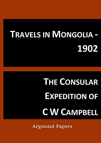 Read Travels in Mongolia 1902: The consular expedition of CW Campbell to the Great Wall and around the Gobi Desert (Argonaut papers Book 33), written by Tim Coates Read Travels in Mongolia 1902: The consular expedition of CW Campbell to the Great Wall and around the Gobi Desert (Argonaut papers Book 33), written by Tim Coates